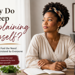 Why Do I Keep Explaining Myself? When You Feel the Need to Be Understood by Everyone